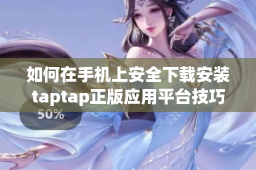 如何在手机上安全下载安装taptap正版应用平台技巧详解