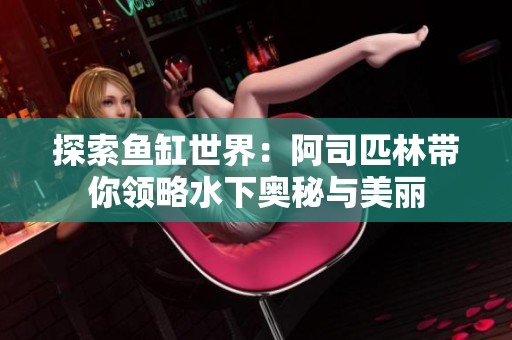 探索鱼缸世界：阿司匹林带你领略水下奥秘与美丽