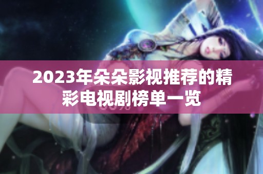 2023年朵朵影视推荐的精彩电视剧榜单一览
