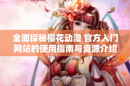 全面探秘樱花动漫 官方入门网站的使用指南与资源介绍