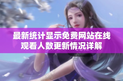 最新统计显示免费网站在线观看人数更新情况详解