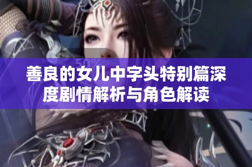 善良的女儿中字头特别篇深度剧情解析与角色解读