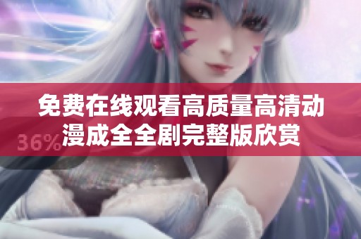 免费在线观看高质量高清动漫成全全剧完整版欣赏