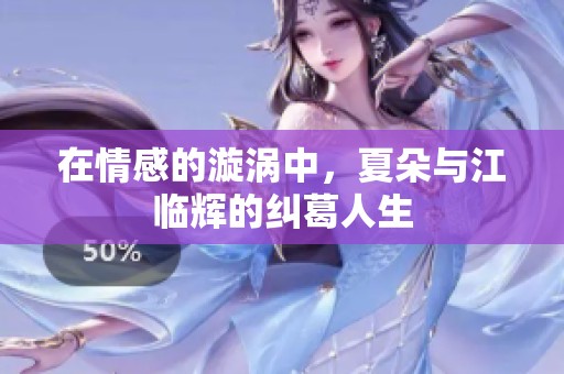 在情感的漩涡中，夏朵与江临辉的纠葛人生