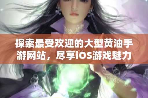 探索最受欢迎的大型黄油手游网站，尽享iOS游戏魅力