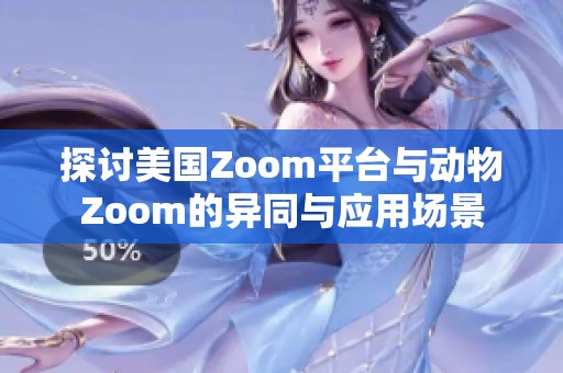 探讨美国Zoom平台与动物Zoom的异同与应用场景