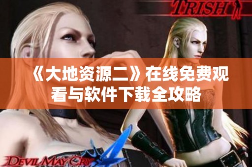 《大地资源二》在线免费观看与软件下载全攻略