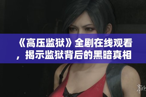《高压监狱》全剧在线观看，揭示监狱背后的黑暗真相与人性考验