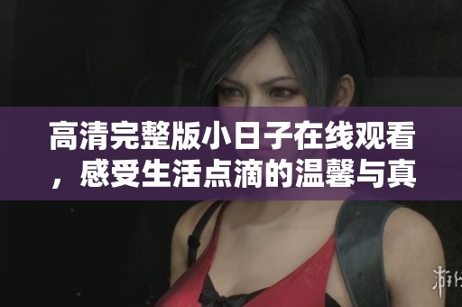 高清完整版小日子在线观看，感受生活点滴的温馨与真实