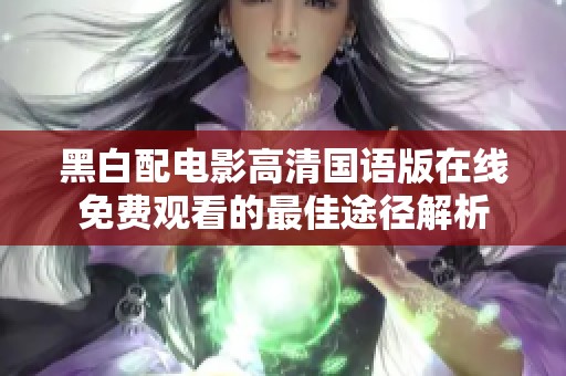 黑白配电影高清国语版在线免费观看的最佳途径解析