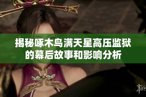 揭秘啄木鸟满天星高压监狱的幕后故事和影响分析