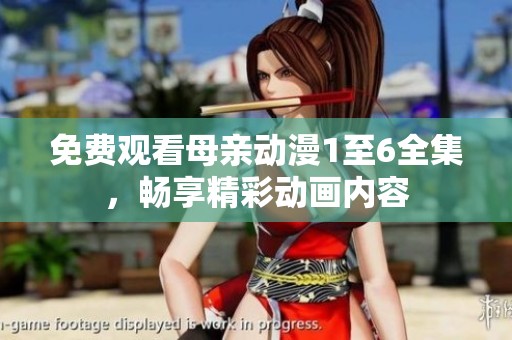 免费观看母亲动漫1至6全集，畅享精彩动画内容