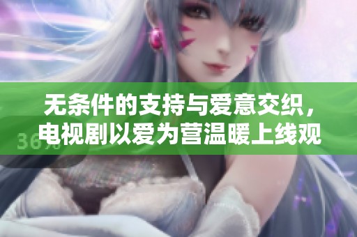 无条件的支持与爱意交织，电视剧以爱为营温暖上线观看