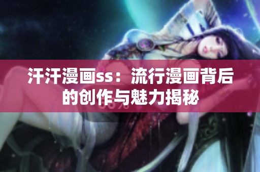 汗汗漫画ss：流行漫画背后的创作与魅力揭秘