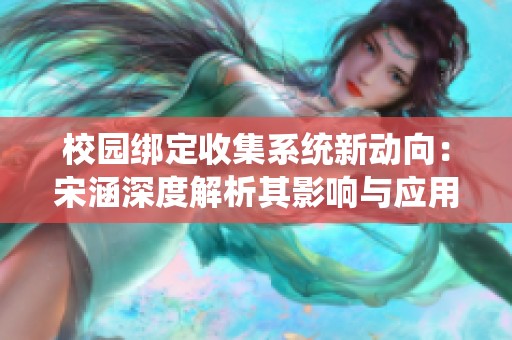 校园绑定收集系统新动向：宋涵深度解析其影响与应用