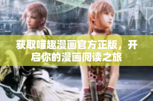 获取喵趣漫画官方正版，开启你的漫画阅读之旅