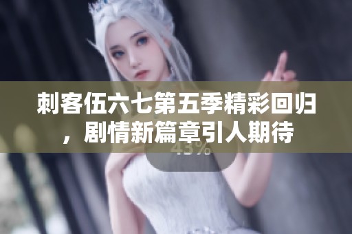 刺客伍六七第五季精彩回归，剧情新篇章引人期待