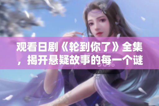 观看日剧《轮到你了》全集，揭开悬疑故事的每一个谜团