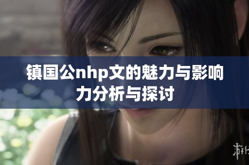 镇国公nhp文的魅力与影响力分析与探讨