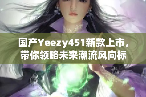 国产Yeezy451新款上市，带你领略未来潮流风向标