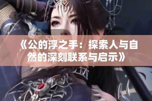 《公的浮之手：探索人与自然的深刻联系与启示》