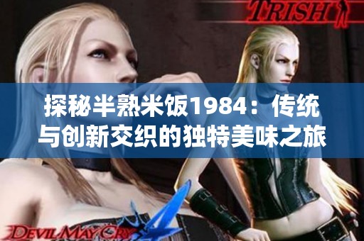 探秘半熟米饭1984：传统与创新交织的独特美味之旅