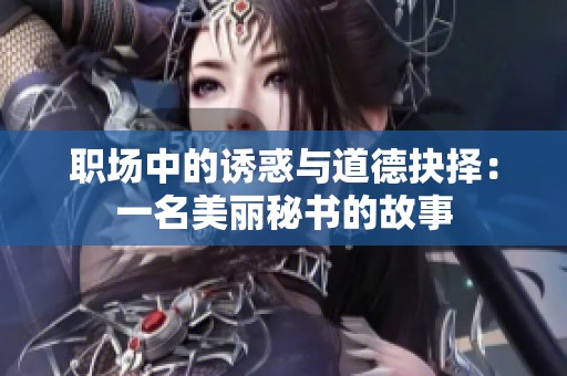 职场中的诱惑与道德抉择：一名美丽秘书的故事