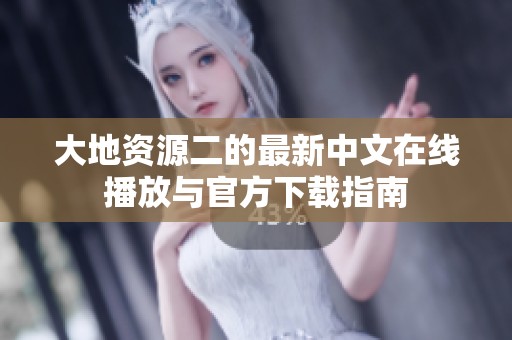 大地资源二的最新中文在线播放与官方下载指南