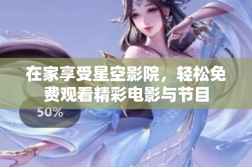 在家享受星空影院，轻松免费观看精彩电影与节目
