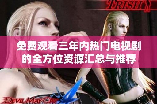 免费观看三年内热门电视剧的全方位资源汇总与推荐