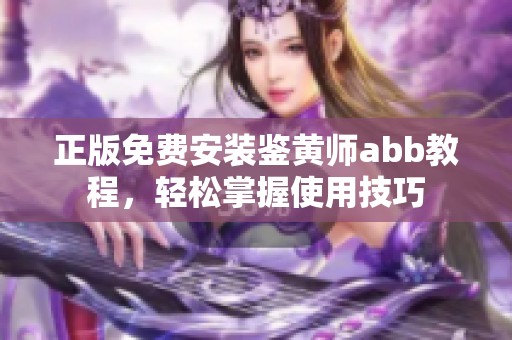 正版免费安装鉴黄师abb教程，轻松掌握使用技巧