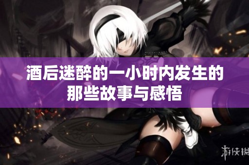 酒后迷醉的一小时内发生的那些故事与感悟