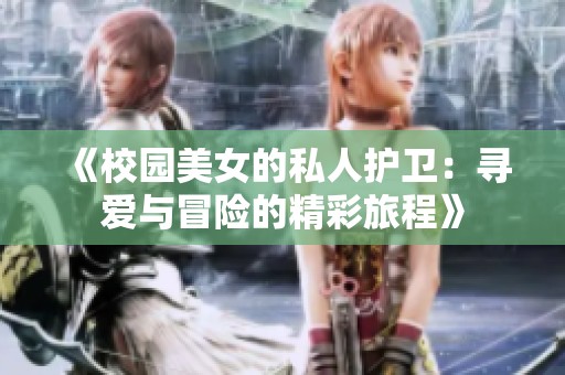 《校园美女的私人护卫：寻爱与冒险的精彩旅程》