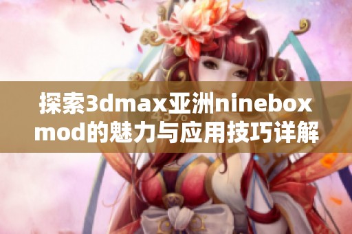 探索3dmax亚洲nineboxmod的魅力与应用技巧详解