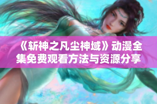 《斩神之凡尘神域》动漫全集免费观看方法与资源分享