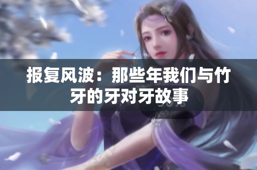 报复风波：那些年我们与竹牙的牙对牙故事