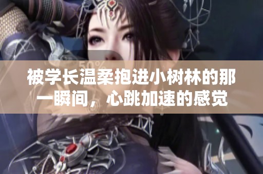 被学长温柔抱进小树林的那一瞬间，心跳加速的感觉