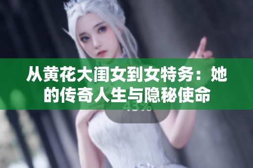 从黄花大闺女到女特务：她的传奇人生与隐秘使命
