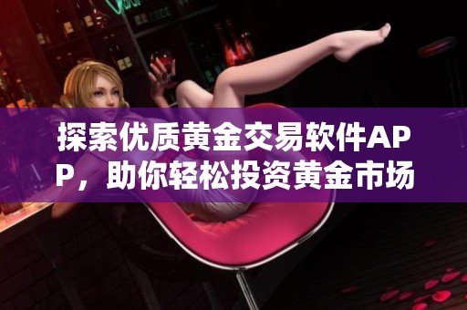 探索优质黄金交易软件APP，助你轻松投资黄金市场