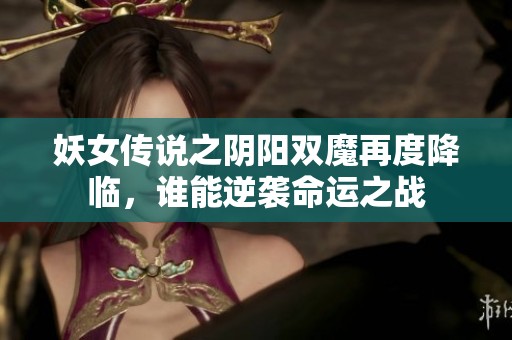妖女传说之阴阳双魔再度降临，谁能逆袭命运之战