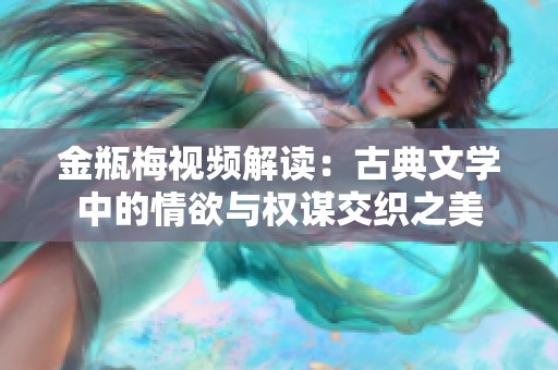 金瓶梅视频解读：古典文学中的情欲与权谋交织之美