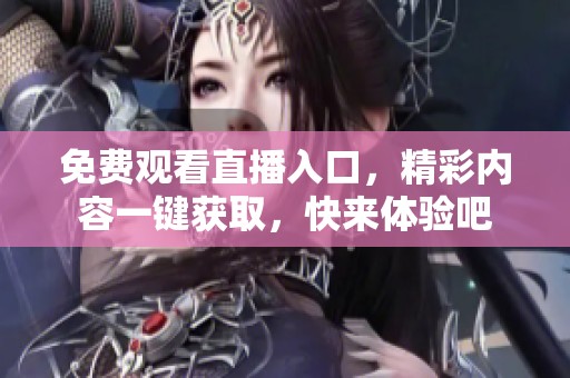 免费观看直播入口，精彩内容一键获取，快来体验吧