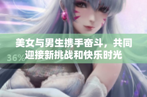 美女与男生携手奋斗，共同迎接新挑战和快乐时光