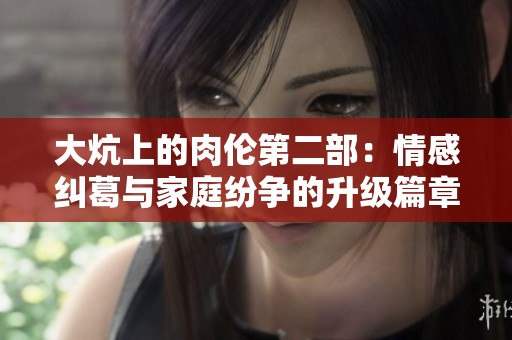 大炕上的肉伦第二部：情感纠葛与家庭纷争的升级篇章