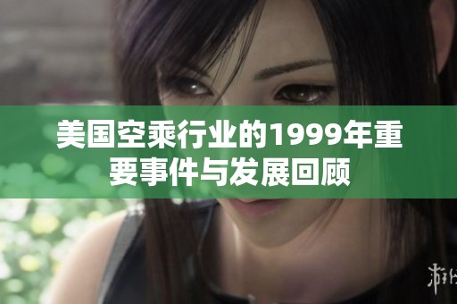 美国空乘行业的1999年重要事件与发展回顾