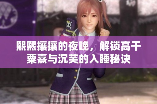 熙熙攘攘的夜晚，解锁高干粟熹与沉芙的入睡秘诀
