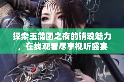 探索玉蒲团之夜的销魂魅力，在线观看尽享视听盛宴