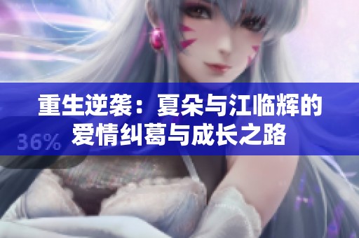 重生逆袭：夏朵与江临辉的爱情纠葛与成长之路