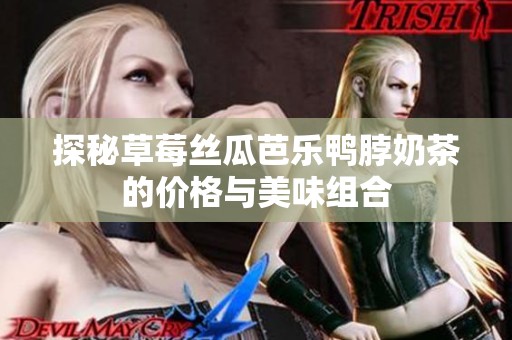 探秘草莓丝瓜芭乐鸭脖奶茶的价格与美味组合
