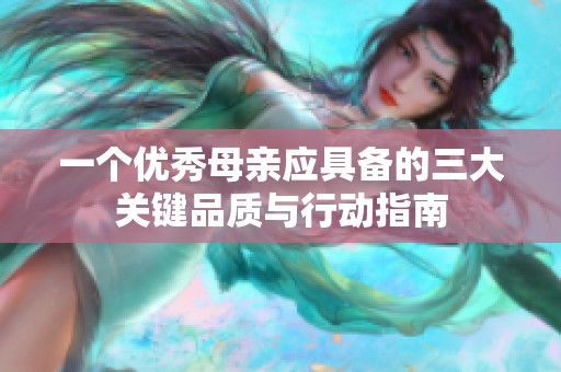 一个优秀母亲应具备的三大关键品质与行动指南